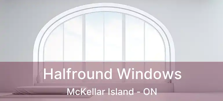  Halfround Windows McKellar Island - ON