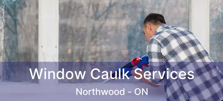  Window Caulk Services Northwood - ON